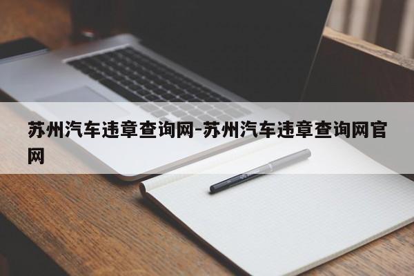 苏州汽车违章查询网-苏州汽车违章查询网官网