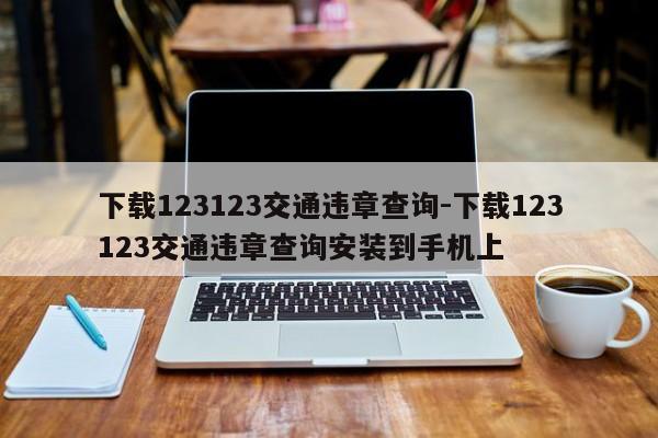 下载123123交通违章查询-下载123123交通违章查询安装到手机上