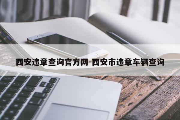 西安违章查询官方网-西安市违章车辆查询