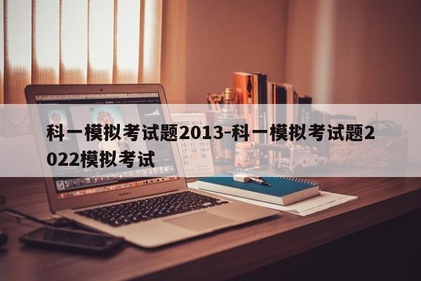 科一模拟考试题2013-科一模拟考试题2022模拟考试