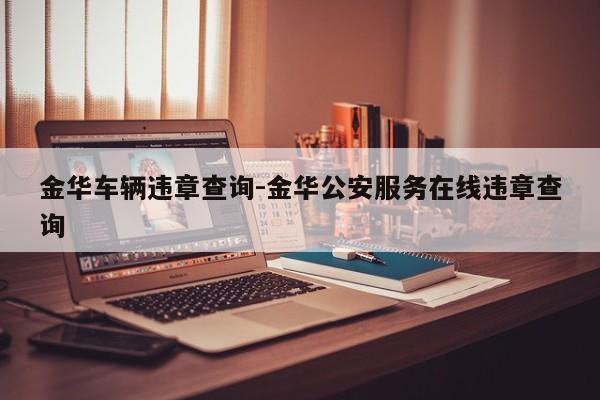 金华车辆违章查询-金华公安服务在线违章查询