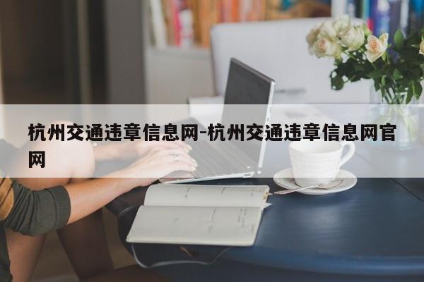 杭州交通违章信息网-杭州交通违章信息网官网