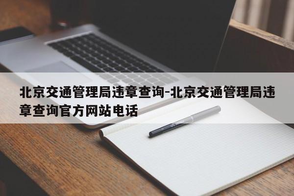 北京交通管理局违章查询-北京交通管理局违章查询官方网站电话