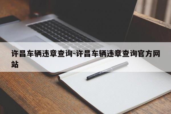 许昌车辆违章查询-许昌车辆违章查询官方网站