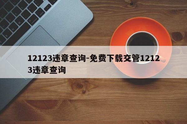 12123违章查询-免费下载交管12123违章查询