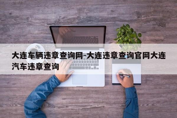 大连车辆违章查询网-大连违章查询官网大连汽车违章查询