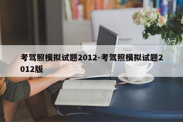 考驾照模拟试题2012-考驾照模拟试题2012版