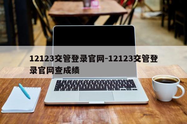 12123交管登录官网-12123交管登录官网查成绩