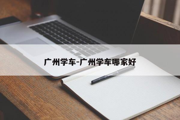 广州学车-广州学车哪家好