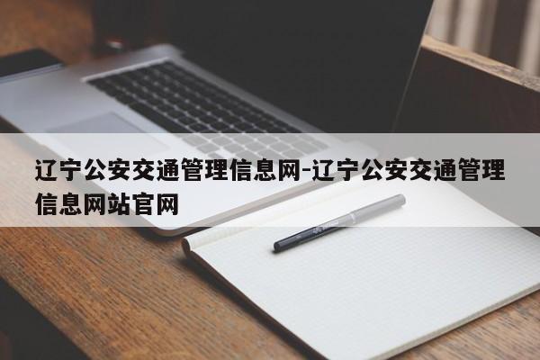 辽宁公安交通管理信息网-辽宁公安交通管理信息网站官网