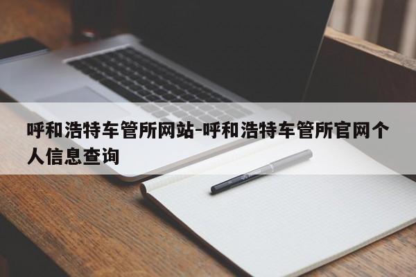 呼和浩特车管所网站-呼和浩特车管所官网个人信息查询