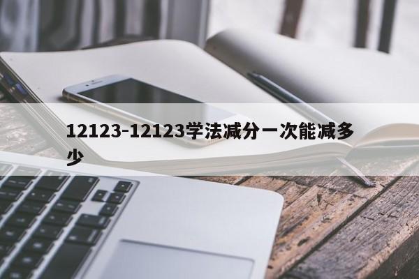 12123-12123学法减分一次能减多少