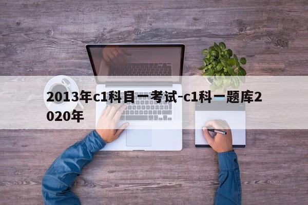 2013年c1科目一考试-c1科一题库2020年