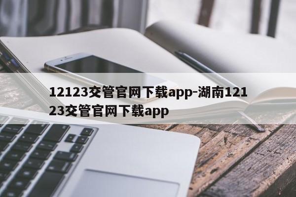 12123交管官网下载app-湖南12123交管官网下载app