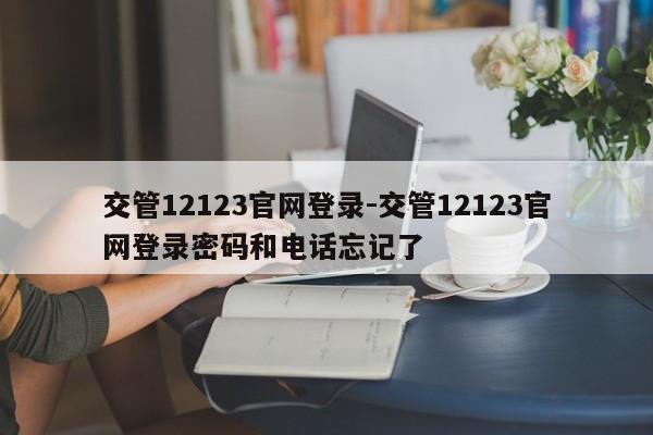 交管12123官网登录-交管12123官网登录密码和电话忘记了