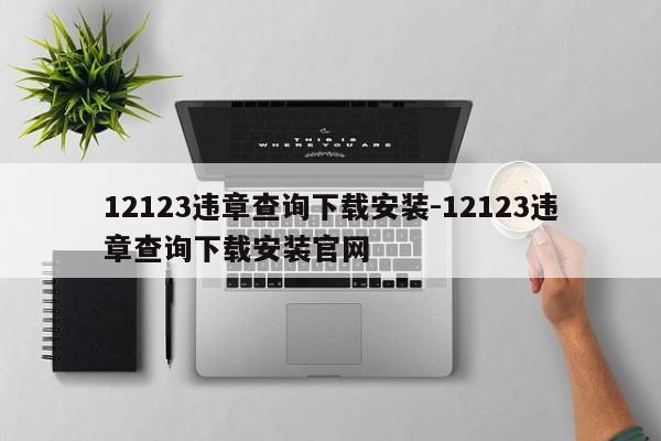 12123违章查询下载安装-12123违章查询下载安装官网