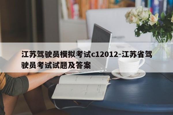 江苏驾驶员模拟考试c12012-江苏省驾驶员考试试题及答案