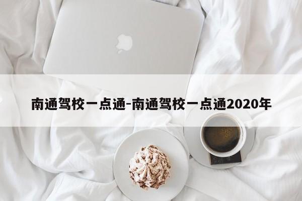 南通驾校一点通-南通驾校一点通2020年