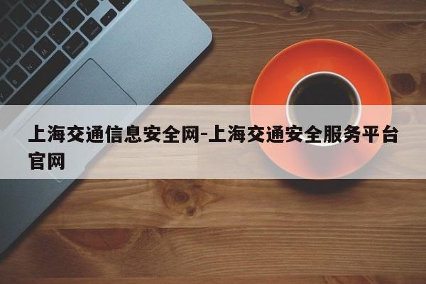 上海交通信息安全网-上海交通安全服务平台官网