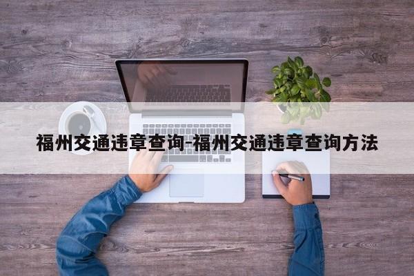 福州交通违章查询-福州交通违章查询方法