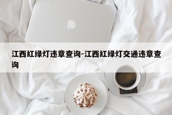 江西红绿灯违章查询-江西红绿灯交通违章查询