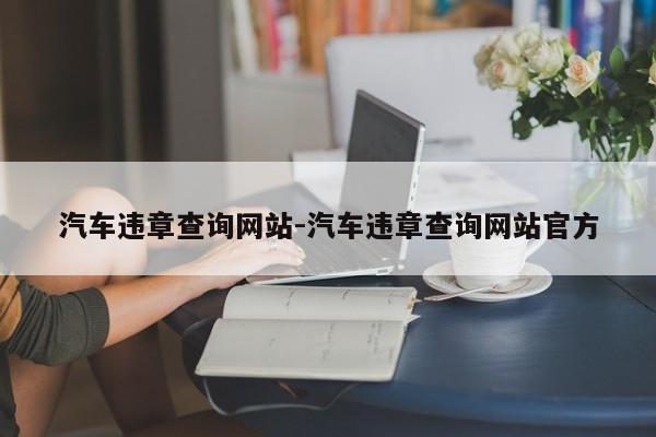 汽车违章查询网站-汽车违章查询网站官方