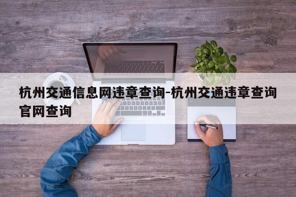 杭州交通信息网违章查询-杭州交通违章查询官网查询