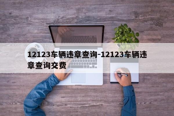 12123车辆违章查询-12123车辆违章查询交费