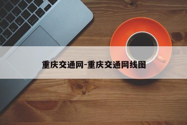 重庆交通网-重庆交通网线图